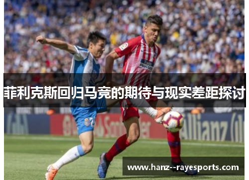 菲利克斯回归马竞的期待与现实差距探讨