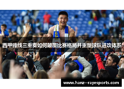 西甲锋线三重奏如何颠覆比赛格局并重塑球队进攻体系