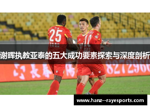 谢晖执教亚泰的五大成功要素探索与深度剖析