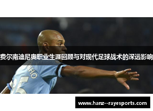 费尔南迪尼奥职业生涯回顾与对现代足球战术的深远影响 费尔南迪尼奥职业生涯回顾与对现代足球战术的深远影响