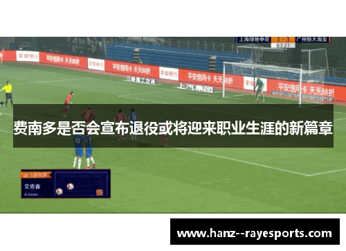 费南多是否会宣布退役或将迎来职业生涯的新篇章