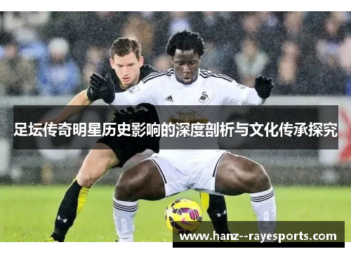 足坛传奇明星历史影响的深度剖析与文化传承探究