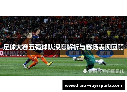 足球大赛五强球队深度解析与赛场表现回顾