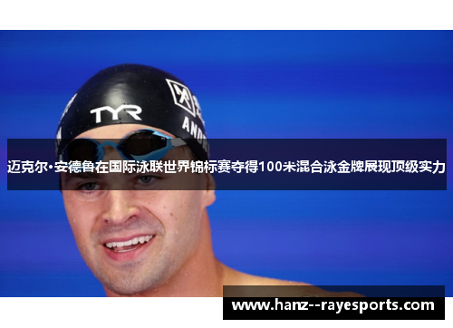 迈克尔·安德鲁在国际泳联世界锦标赛夺得100米混合泳金牌展现顶级实力 迈克尔·安德鲁在国际泳联世界锦标赛夺得100米混合泳金牌展现顶级实力