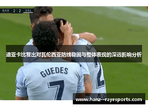 迪亚卡比复出对瓦伦西亚防线稳固与整体表现的深远影响分析