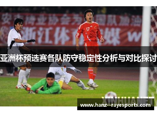 亚洲杯预选赛各队防守稳定性分析与对比探讨