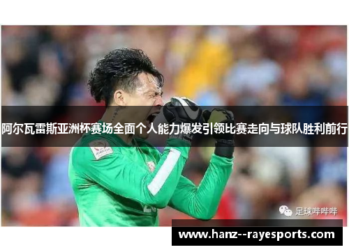 阿尔瓦雷斯亚洲杯赛场全面个人能力爆发引领比赛走向与球队胜利前行