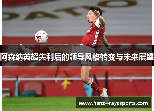 阿森纳英超失利后的领导风格转变与未来展望