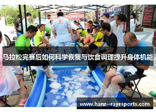 马拉松完赛后如何科学恢复与饮食调理提升身体机能 马拉松完赛后如何科学恢复与饮食调理提升身体机能