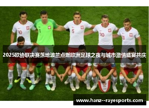 2025欧协联决赛落地波兰点燃欧洲足球之夜与城市激情盛宴共庆 2025欧协联决赛落地波兰点燃欧洲足球之夜与城市激情盛宴共庆