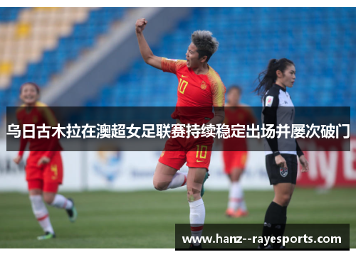 乌日古木拉在澳超女足联赛持续稳定出场并屡次破门