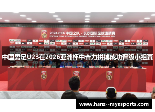中国男足U23在2026亚洲杯中奋力拼搏成功晋级小组赛