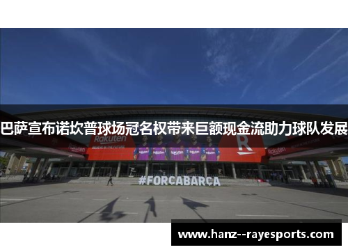 巴萨宣布诺坎普球场冠名权带来巨额现金流助力球队发展 巴萨宣布诺坎普球场冠名权带来巨额现金流助力球队发展