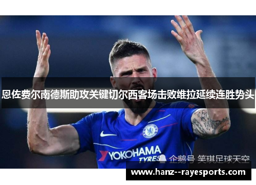 恩佐费尔南德斯助攻关键切尔西客场击败维拉延续连胜势头 恩佐费尔南德斯助攻关键切尔西客场击败维拉延续连胜势头