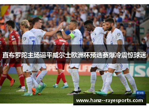 直布罗陀主场逼平威尔士欧洲杯预选赛爆冷震惊球迷