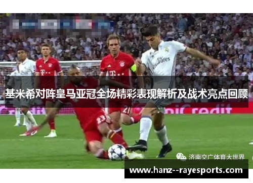 基米希对阵皇马亚冠全场精彩表现解析及战术亮点回顾 基米希对阵皇马亚冠全场精彩表现解析及战术亮点回顾