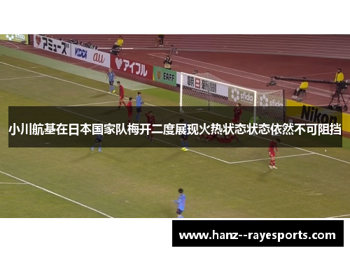 小川航基在日本国家队梅开二度展现火热状态状态依然不可阻挡