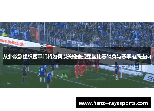 从扑救到组织西甲门将如何以关键表现重塑比赛胜负与赛季格局走向