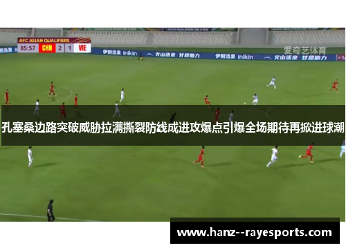 孔塞桑边路突破威胁拉满撕裂防线成进攻爆点引爆全场期待再掀进球潮 孔塞桑边路突破威胁拉满撕裂防线成进攻爆点引爆全场期待再掀进球潮