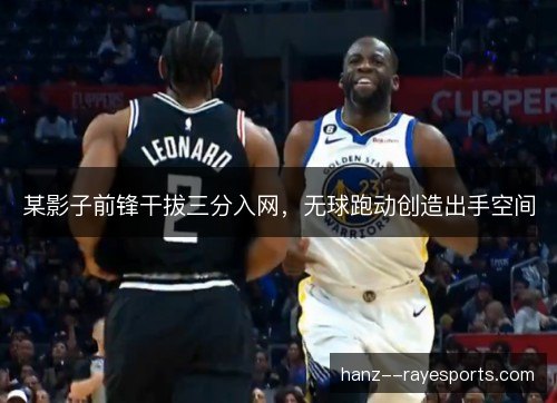 某影子前锋干拔三分入网，无球跑动创造出手空间