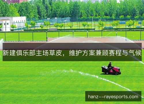 新建俱乐部主场草皮,维护方案兼顾赛程与气候 新建俱乐部主场草皮,维护方案兼顾赛程与气候